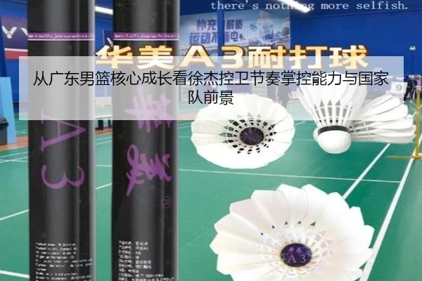 从广东男篮核心成长看徐杰控卫节奏掌控能力与国家队前景