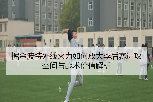 掘金波特外线火力如何放大季后赛进攻空间与战术价值解析