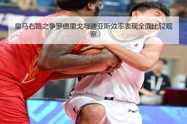 皇马右路之争罗德里戈与迪亚斯效率表现全面比较观察