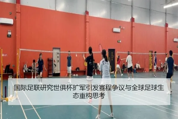 国际足联研究世俱杯扩军引发赛程争议与全球足球生态重构思考