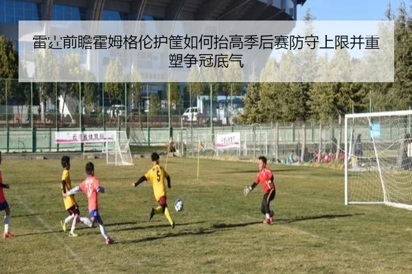 雷霆前瞻霍姆格伦护筐如何抬高季后赛防守上限并重塑争冠底气